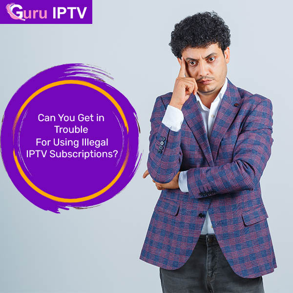 Get in Trouble For Using Illegal IPTV Subscriptions?
