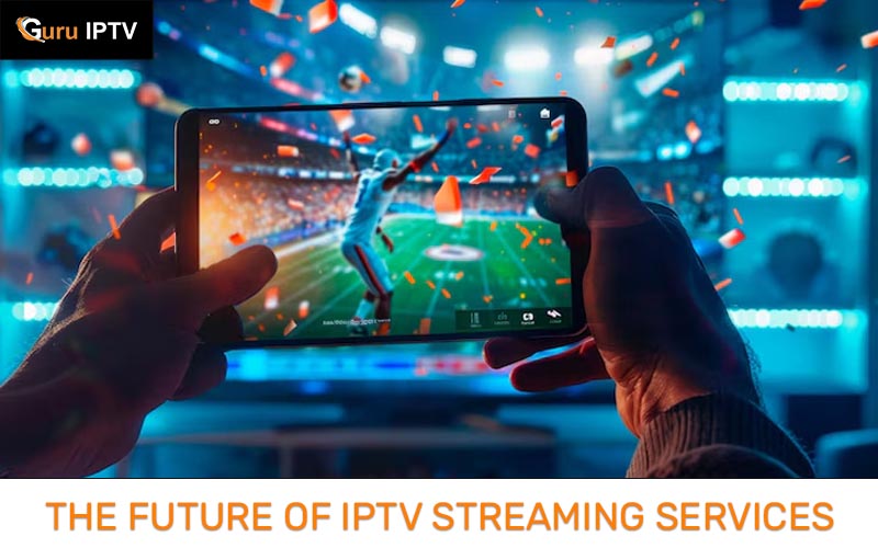 The Future of IPTV Streaming Services